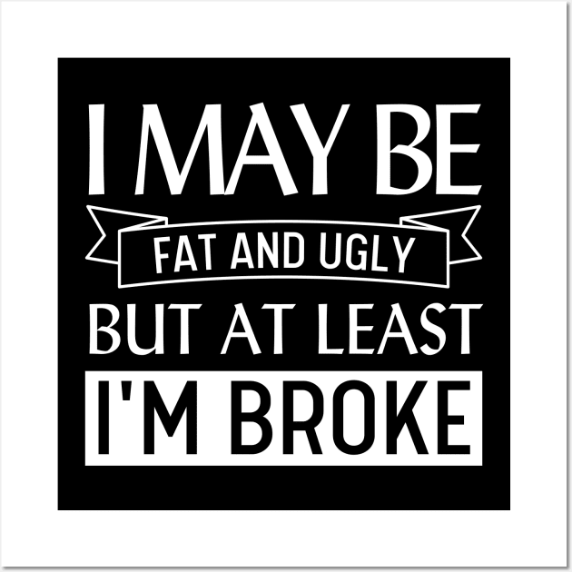 I May Be Fat and Ugly but At Least I'm Broke Wall Art by Magnificent Butterfly